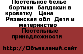 Постельное белье, бортики, балдахин в кроватку › Цена ­ 1 800 - Рязанская обл. Дети и материнство » Постельные принадлежности   